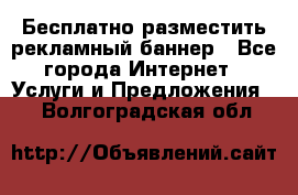 Бесплатно разместить рекламный баннер - Все города Интернет » Услуги и Предложения   . Волгоградская обл.